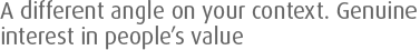 A different angle on your context. Genuine interest in peoples value